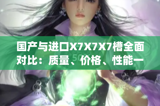 國產(chǎn)與進口X7X7X7槽全面對比：質(zhì)量、價格、性能一一解析(1)