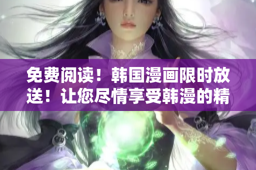 免費(fèi)閱讀！韓國漫畫限時(shí)放送！讓您盡情享受韓漫的精彩！