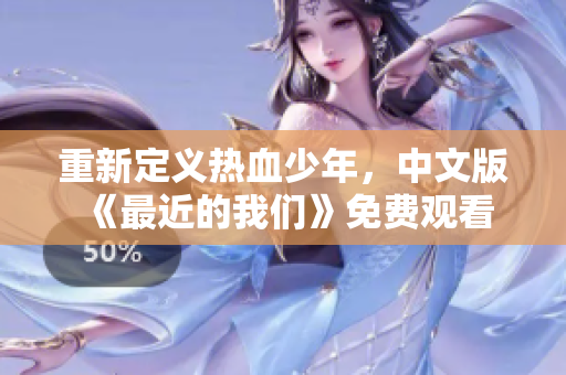 重新定義熱血少年，中文版《最近的我們》免費(fèi)觀看