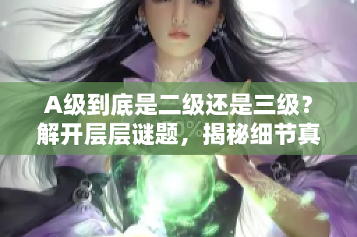 A級到底是二級還是三級？解開層層謎題，揭秘細節(jié)真相