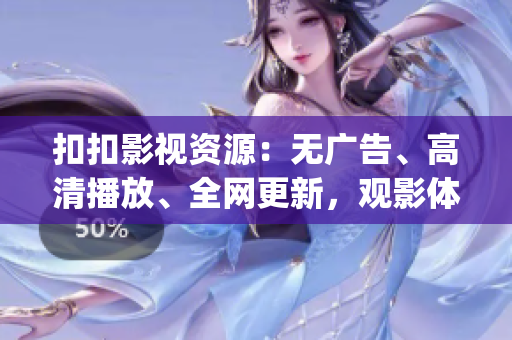 扣扣影視資源：無廣告、高清播放、全網(wǎng)更新，觀影體驗(yàn)升級(jí)(1)