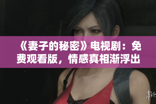 《妻子的秘密》電視劇：免費(fèi)觀看版，情感真相漸浮出水面！