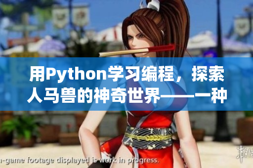 用Python學(xué)習(xí)編程，探索人馬獸的神奇世界——一種新手入門課程