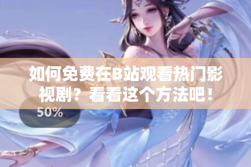 如何免費(fèi)在B站觀看熱門影視??？看看這個(gè)方法吧！