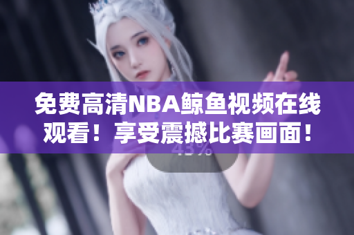 免費(fèi)高清NBA鯨魚視頻在線觀看！享受震撼比賽畫面！