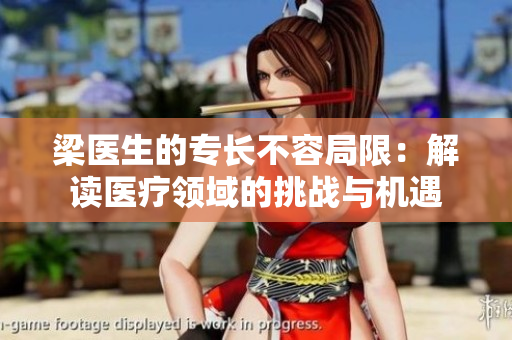 梁醫(yī)生的專長(zhǎng)不容局限：解讀醫(yī)療領(lǐng)域的挑戰(zhàn)與機(jī)遇
