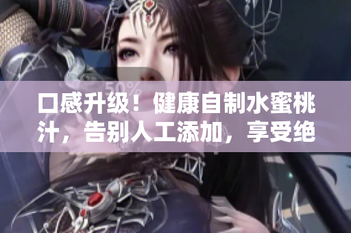 口感升級(jí)！健康自制水蜜桃汁，告別人工添加，享受絕佳味蕾享受！