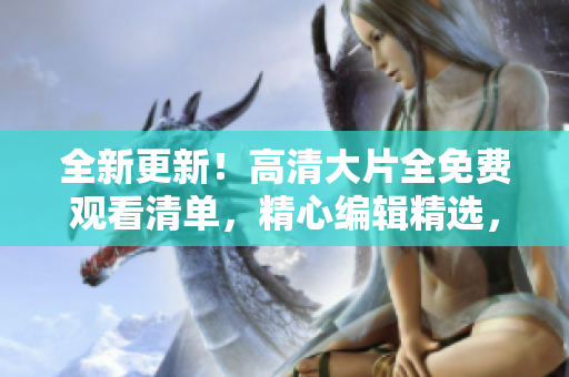 全新更新！高清大片全免費(fèi)觀看清單，精心編輯精選，這里為您呈現(xiàn)