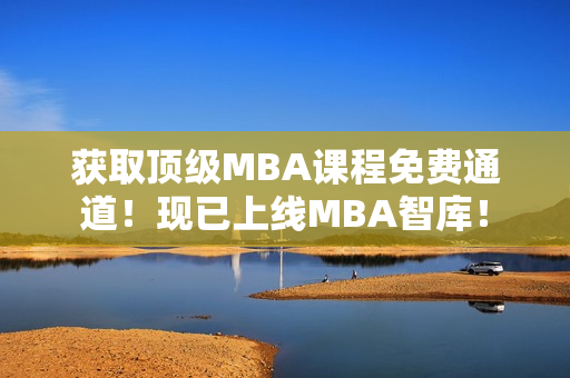 獲取頂級MBA課程免費(fèi)通道！現(xiàn)已上線MBA智庫！