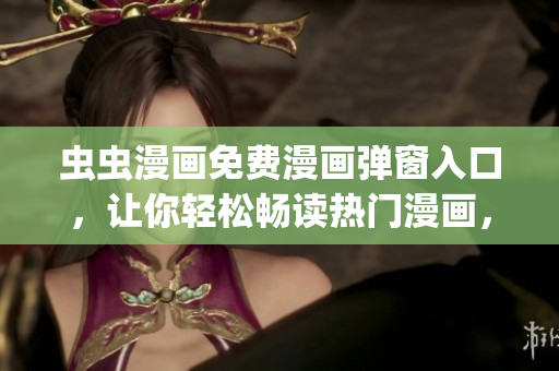 蟲蟲漫畫免費(fèi)漫畫彈窗入口，讓你輕松暢讀熱門漫畫，快來體驗(yàn)吧(1)