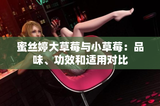 蜜絲婷大草莓與小草莓：品味、功效和適用對比