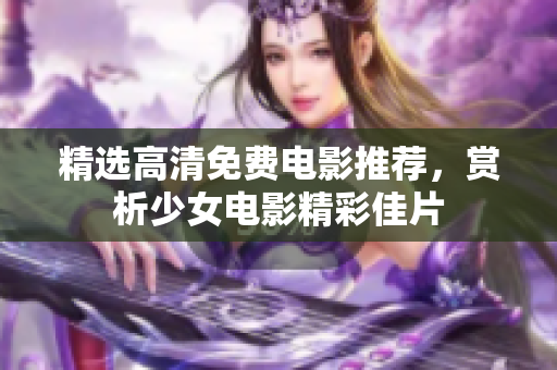精選高清免費(fèi)電影推薦，賞析少女電影精彩佳片