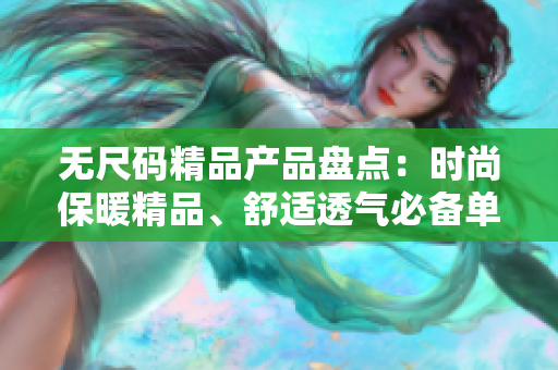 無尺碼精品產(chǎn)品盤點：時尚保暖精品、舒適透氣必備單品匯總