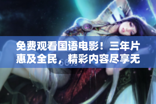 免費(fèi)觀看國語電影！三年片惠及全民，精彩內(nèi)容盡享無限制！