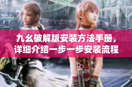 九幺破解版安裝方法手冊(cè)，詳細(xì)介紹一步一步安裝流程(1)