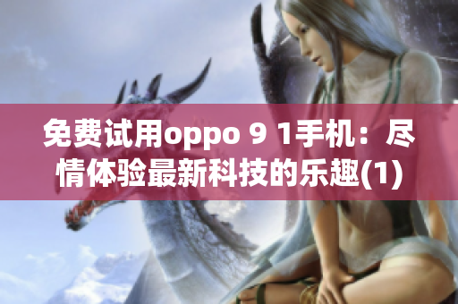 免費試用oppo 9 1手機：盡情體驗最新科技的樂趣(1)