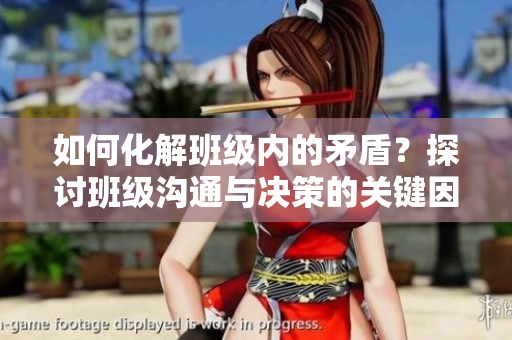 如何化解班級內(nèi)的矛盾？探討班級溝通與決策的關(guān)鍵因素。