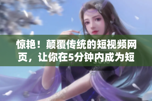驚艷！顛覆傳統(tǒng)的短視頻網(wǎng)頁，讓你在5分鐘內(nèi)成為短視頻剪輯高手！