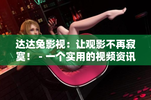 達(dá)達(dá)兔影視：讓觀影不再寂寞！ - 一個(gè)實(shí)用的視頻資訊平臺(tái)
