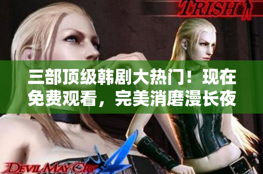 三部頂級韓劇大熱門！現(xiàn)在免費(fèi)觀看，完美消磨漫長夜晚！