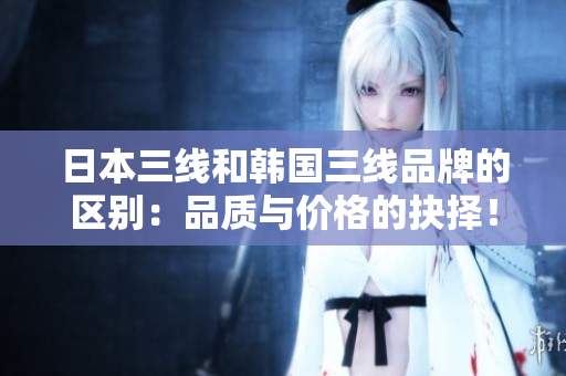 日本三線和韓國三線品牌的區(qū)別：品質(zhì)與價格的抉擇！
