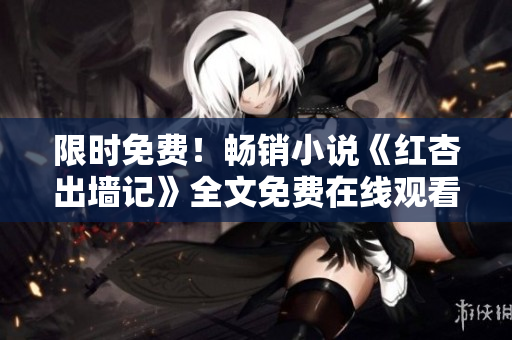 限時(shí)免費(fèi)！暢銷小說《紅杏出墻記》全文免費(fèi)在線觀看
