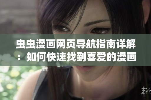 蟲蟲漫畫網(wǎng)頁(yè)導(dǎo)航指南詳解：如何快速找到喜愛的漫畫？(1)