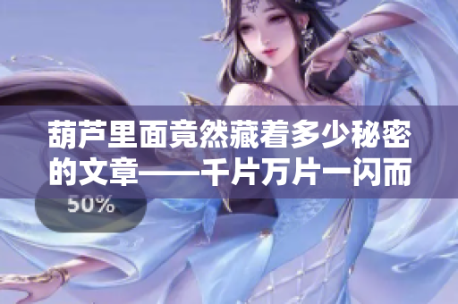 葫蘆里面竟然藏著多少秘密的文章——千片萬(wàn)片一閃而過