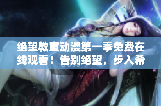 絕望教室動漫第一季免費(fèi)在線觀看！告別絕望，步入希望的教室！