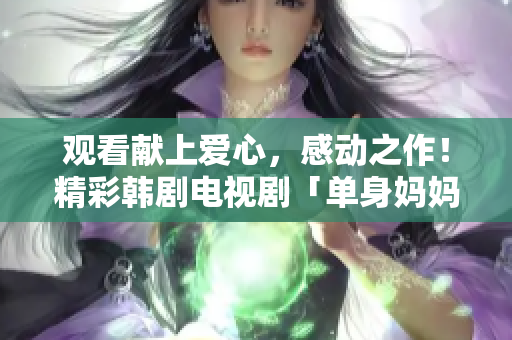 觀看獻上愛心，感動之作！精彩韓劇電視劇「單身媽媽」免費觀看