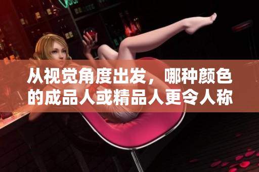從視覺角度出發(fā)，哪種顏色的成品人或精品人更令人稱贊？