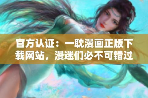 官方認證：一耽漫畫正版下載網站，漫迷們必不可錯過！