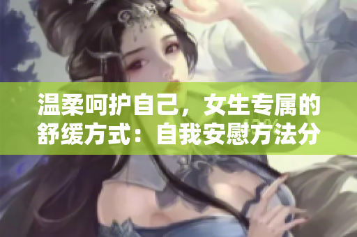 溫柔呵護(hù)自己，女生專屬的舒緩方式：自我安慰方法分享