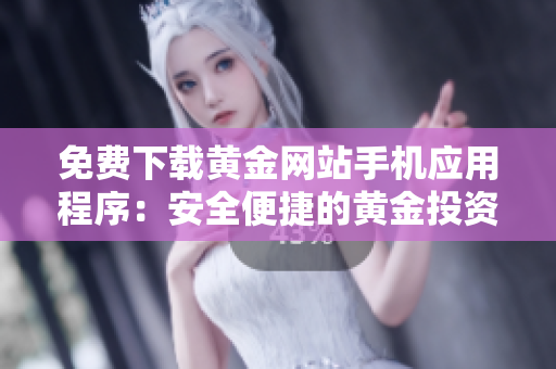 免費下載黃金網站手機應用程序：安全便捷的黃金投資解決方案
