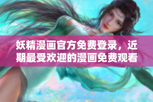 妖精漫畫官方免費(fèi)登錄，近期最受歡迎的漫畫免費(fèi)觀看！