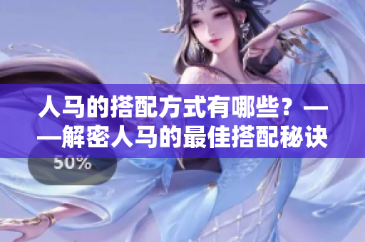 人馬的搭配方式有哪些？——解密人馬的最佳搭配秘訣