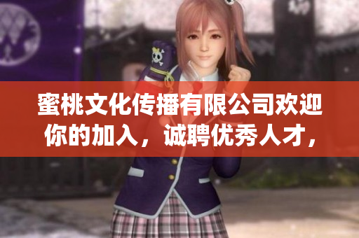 蜜桃文化傳播有限公司歡迎你的加入，誠聘優(yōu)秀人才，共鑄輝煌(1)