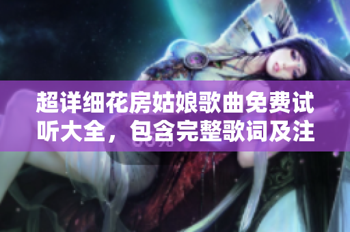 超詳細(xì)花房姑娘歌曲免費(fèi)試聽大全，包含完整歌詞及注解