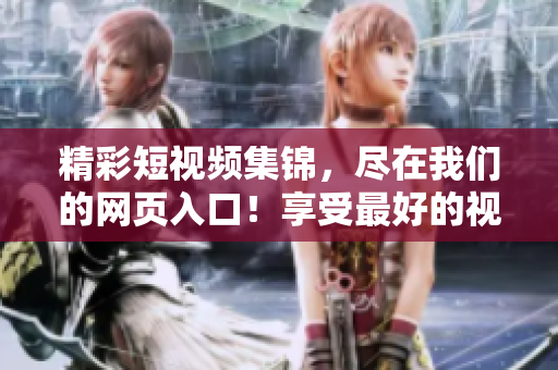 精彩短視頻集錦，盡在我們的網(wǎng)頁入口！享受最好的視頻內(nèi)容