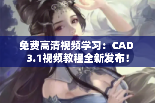 免費(fèi)高清視頻學(xué)習(xí)：CAD 3.1視頻教程全新發(fā)布！