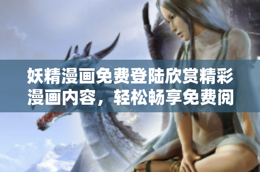 妖精漫畫免費(fèi)登陸欣賞精彩漫畫內(nèi)容，輕松暢享免費(fèi)閱讀體驗(yàn)