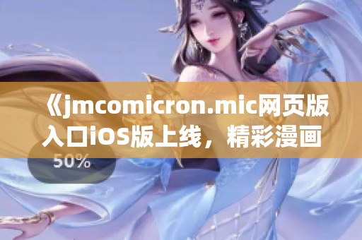 《jmcomicron.mic網(wǎng)頁版入口iOS版上線，精彩漫畫盡情暢讀》(1)