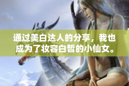 通過美白達(dá)人的分享，我也成為了妝容白皙的小仙女?！粋€(gè)經(jīng)驗(yàn)分享