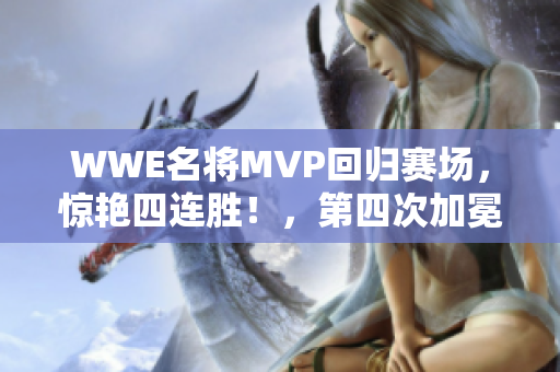 WWE名將MVP回歸賽場，驚艷四連勝！，第四次加冕威哥金腰帶