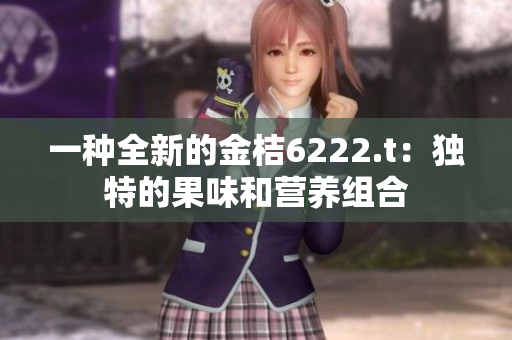 一種全新的金桔6222.t：獨(dú)特的果味和營(yíng)養(yǎng)組合