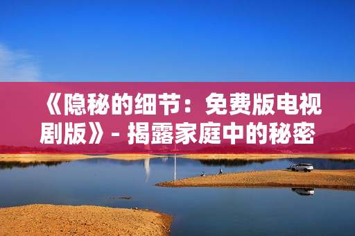 《隱秘的細節(jié)：免費版電視劇版》- 揭露家庭中的秘密