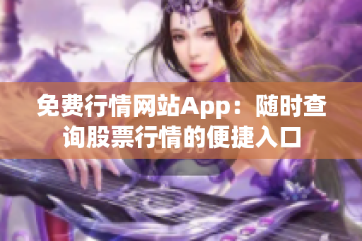 免費(fèi)行情網(wǎng)站App：隨時(shí)查詢股票行情的便捷入口