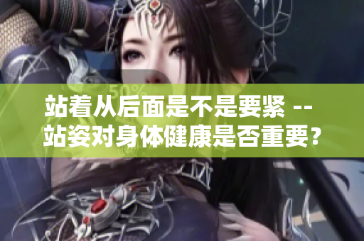 站著從后面是不是要緊 -- 站姿對身體健康是否重要？