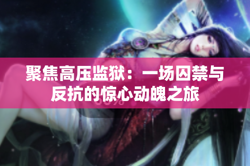 聚焦高壓監(jiān)獄：一場囚禁與反抗的驚心動魄之旅