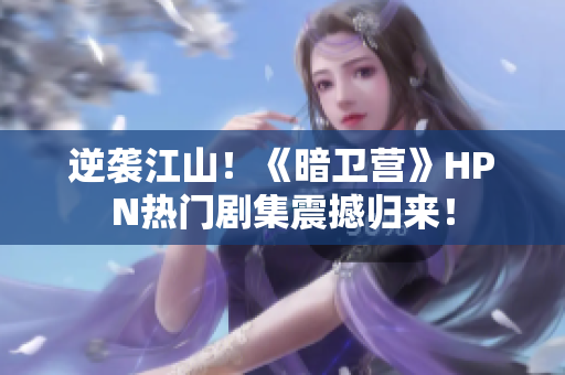 逆襲江山！《暗衛(wèi)營》HPN熱門劇集震撼歸來！